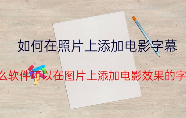 如何在照片上添加电影字幕 什么软件可以在图片上添加电影效果的字幕？